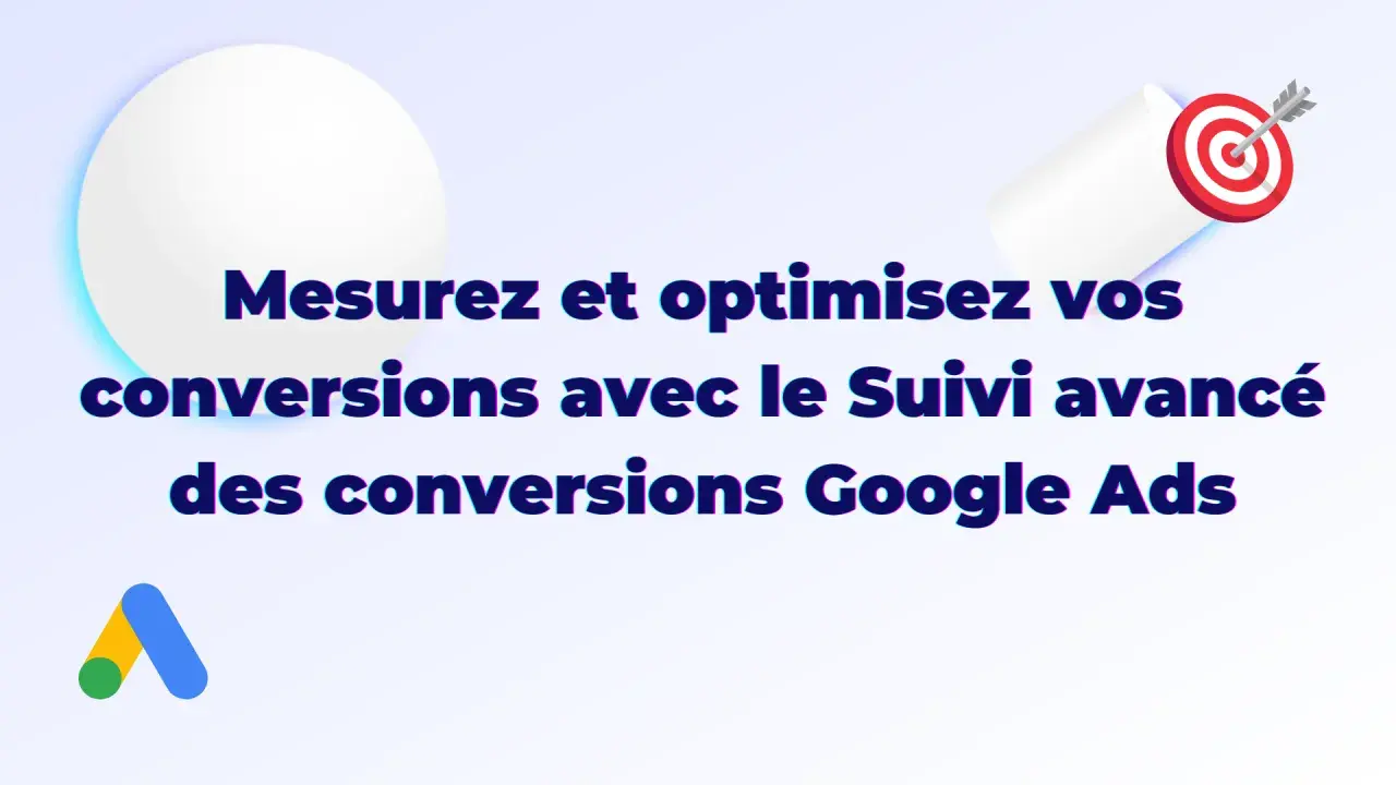 Mesurez et optimisez vos conversions avec le Suivi avancé des conversions Google Ads. Atteignez votre cible !