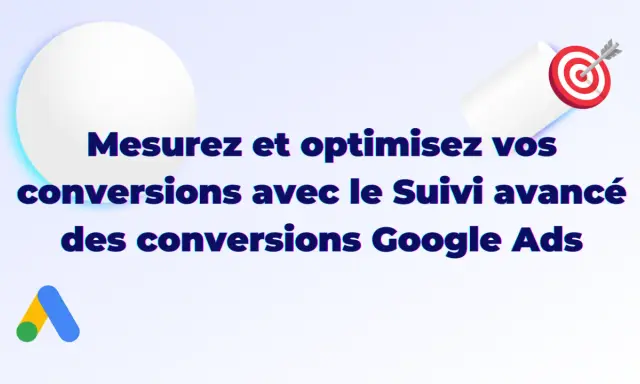 Mesurez et optimisez vos conversions avec le Suivi avancé des conversions Google Ads. Atteignez votre cible !